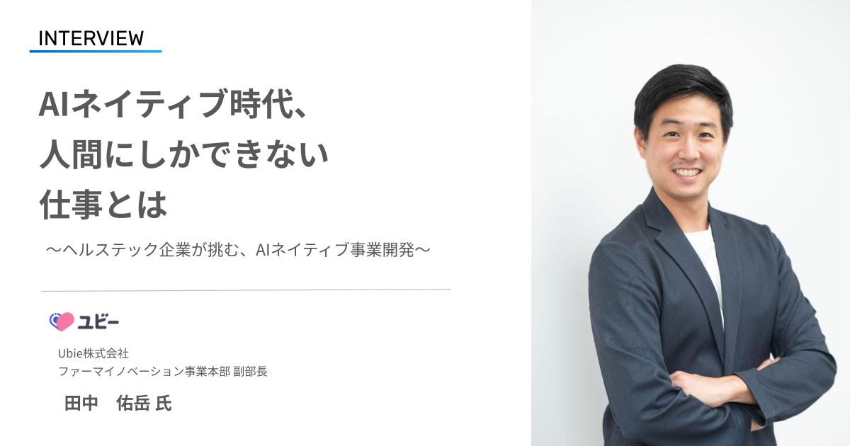 AIネイティブ時代、AIではなく人間にしかできない仕事とは ── 田中 佑岳氏(Ubie株式会社)
